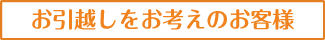 お引越しをお考えのお客様